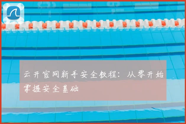 云开官网新手安全教程：从零开始掌握安全基础