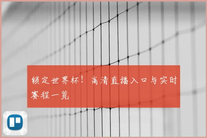 锁定世界杯！高清直播入口与实时赛程一览