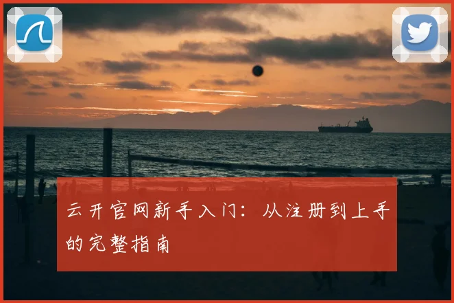 云开官网新手入门：从注册到上手的完整指南