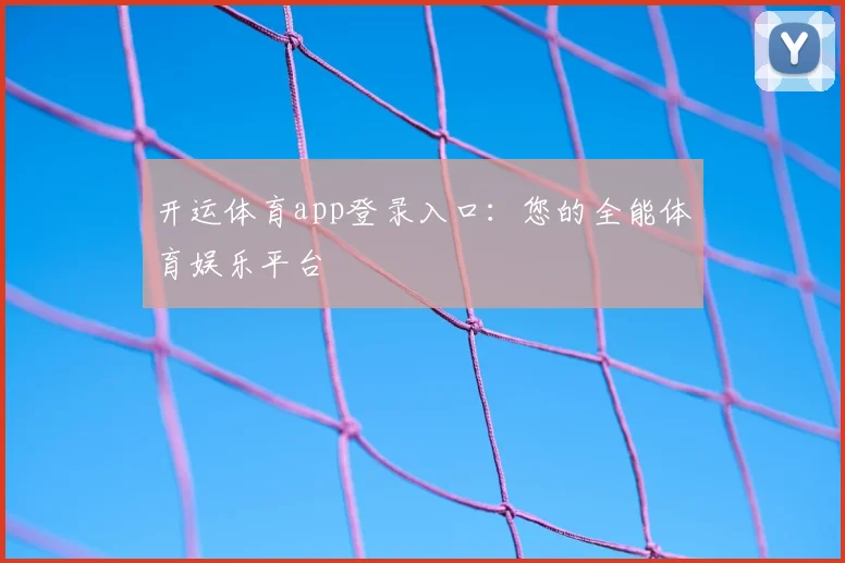 开运体育app登录入口：您的全能体育娱乐平台