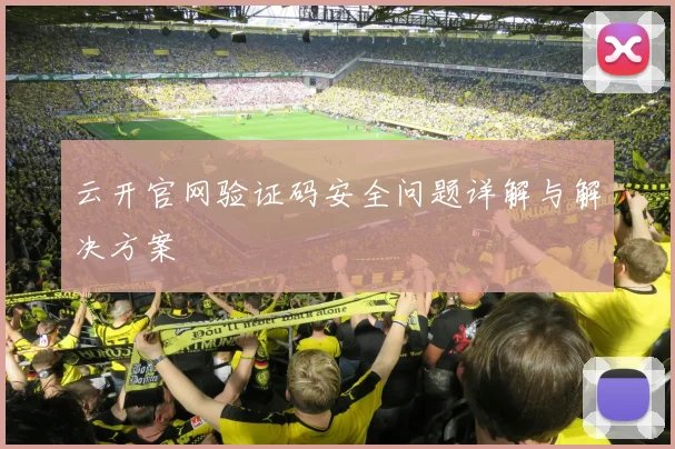 云开官网验证码安全问题详解与解决方案