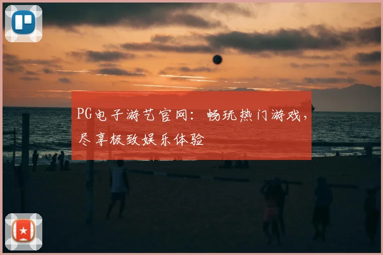 PG电子游艺官网：畅玩热门游戏，尽享极致娱乐体验