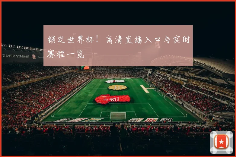 锁定世界杯！高清直播入口与实时赛程一览