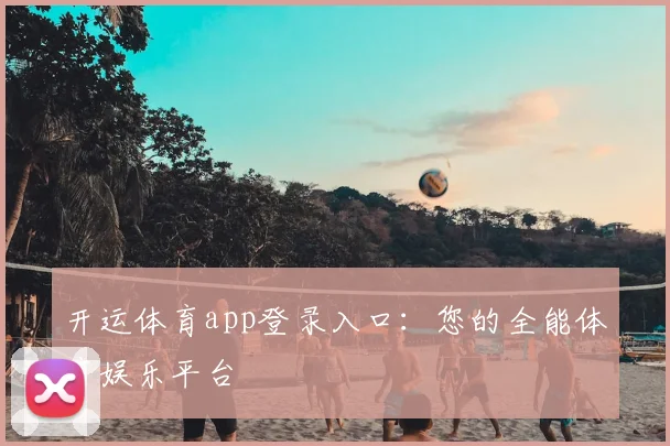 开运体育app登录入口：您的全能体育娱乐平台