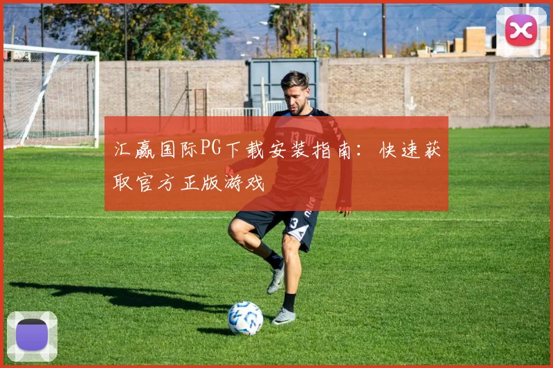 汇赢国际PG下载安装指南：快速获取官方正版游戏