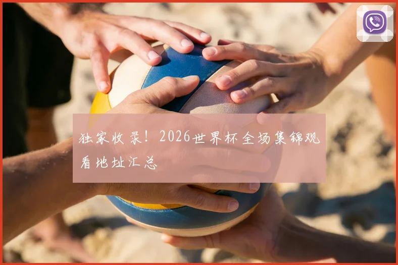 独家收录！2026世界杯全场集锦观看地址汇总