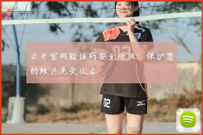 云开官网验证码安全升级：保护您的账户免受攻击