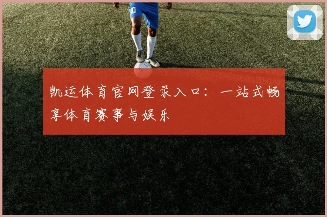 凯运体育官网登录入口：一站式畅享体育赛事与娱乐