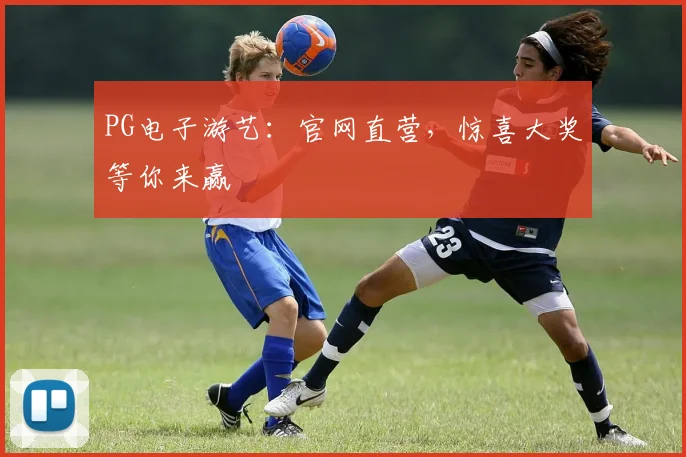 PG电子游艺：官网直营，惊喜大奖等你来赢