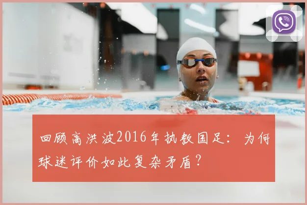 回顾高洪波2016年执教国足：为何球迷评价如此复杂矛盾？