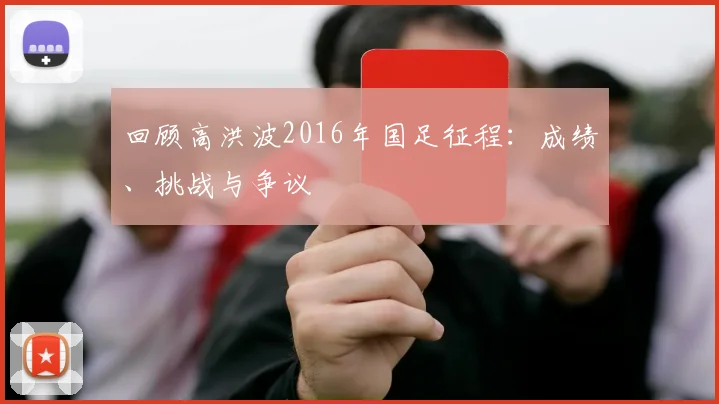 回顾高洪波2016年国足征程：成绩、挑战与争议